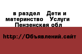  в раздел : Дети и материнство » Услуги . Пензенская обл.